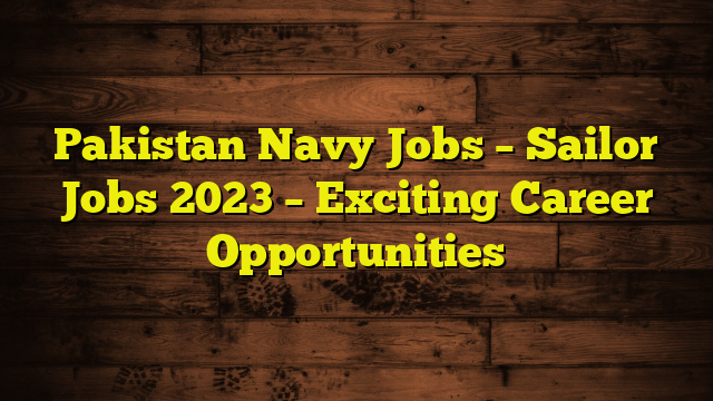 Pakistan Navy Jobs – Sailor Jobs 2023 – Exciting Career Opportunities 